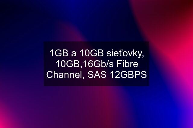 1GB a 10GB sieťovky, 10GB,16Gb/s Fibre Channel, SAS 12GBPS