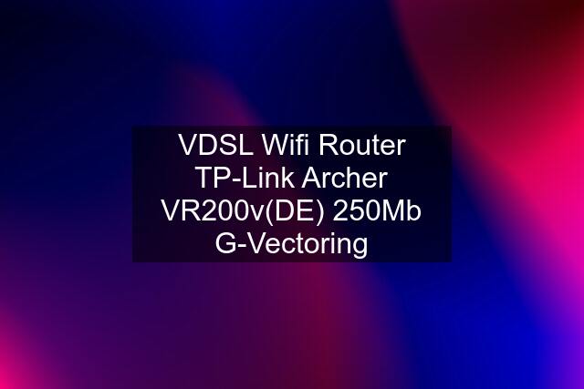 VDSL Wifi Router TP-Link Archer VR200v(DE) 250Mb G-Vectoring