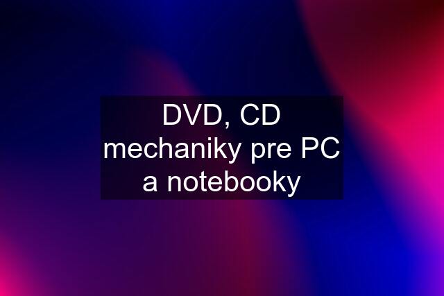 DVD, CD mechaniky pre PC a notebooky