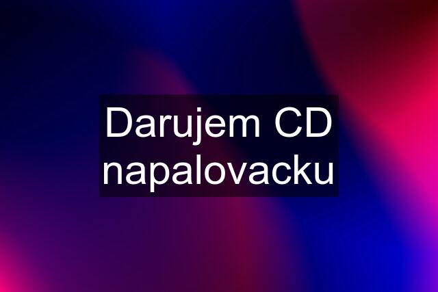 Darujem CD napalovacku