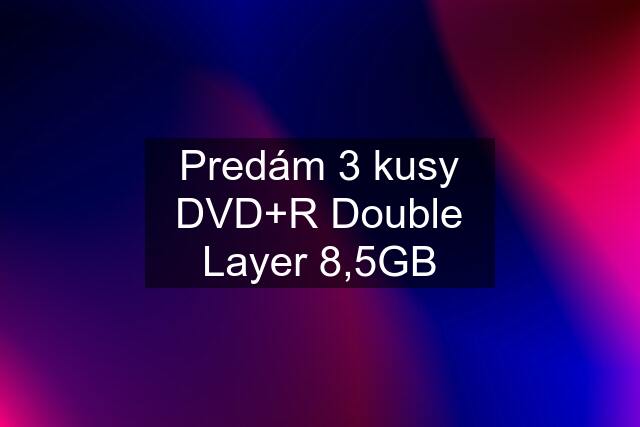 Predám 3 kusy DVD+R Double Layer 8,5GB