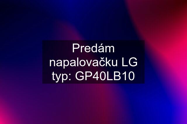 Predám napalovačku LG typ: GP40LB10
