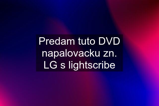 Predam tuto DVD napalovacku zn. LG s lightscribe