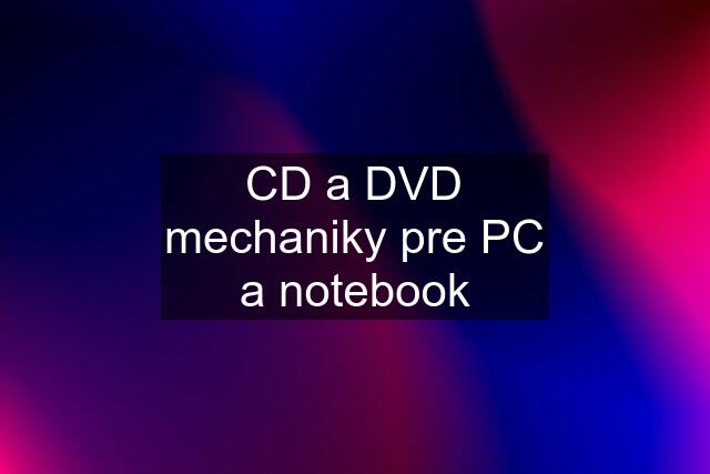 CD a DVD mechaniky pre PC a notebook
