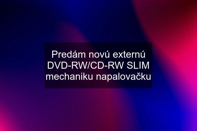 Predám novú externú DVD-RW/CD-RW SLIM mechaniku napalovačku