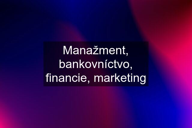 Manažment, bankovníctvo, financie, marketing