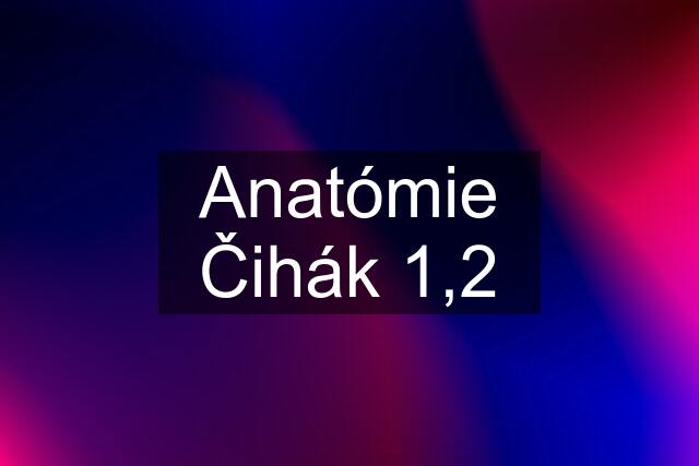 Anatómie Čihák 1,2