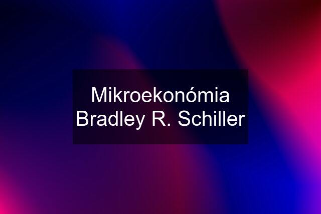 Mikroekonómia Bradley R. Schiller