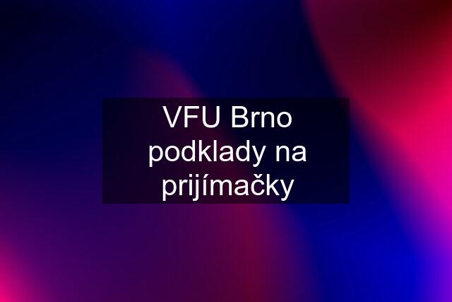 VFU Brno podklady na prijímačky