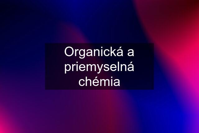 Organická a priemyselná chémia
