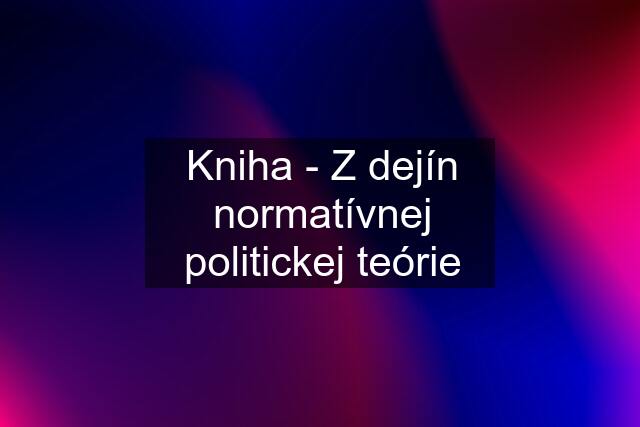 Kniha - Z dejín normatívnej politickej teórie