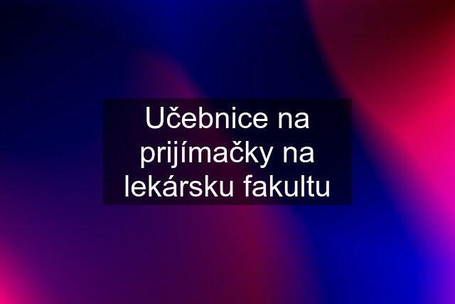 Učebnice na prijímačky na lekársku fakultu