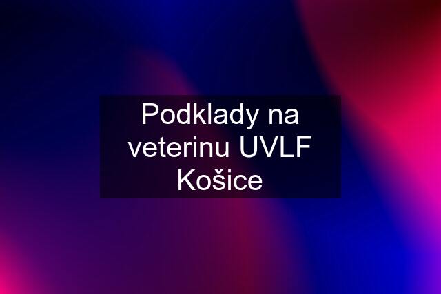 Podklady na veterinu UVLF Košice