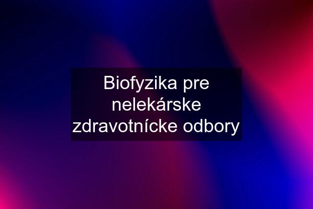 Biofyzika pre nelekárske zdravotnícke odbory