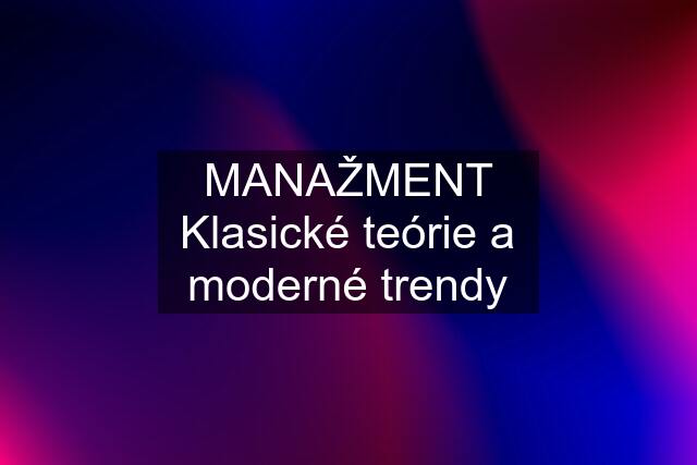 MANAŽMENT Klasické teórie a moderné trendy