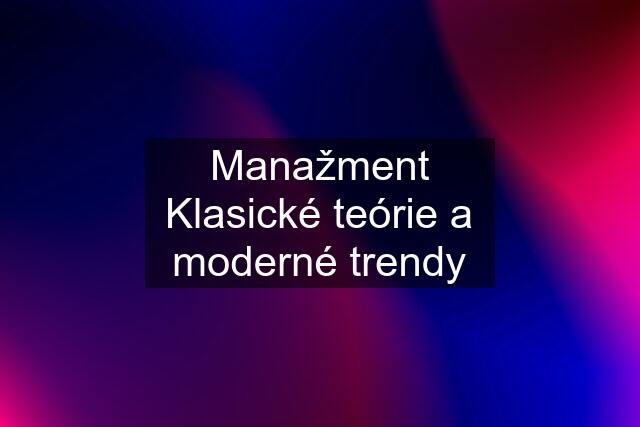 Manažment Klasické teórie a moderné trendy