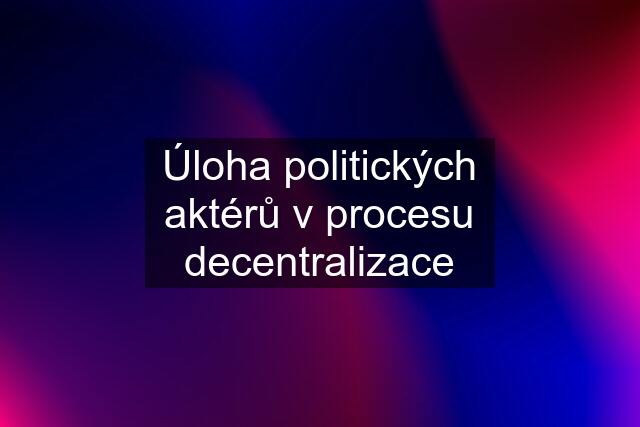 Úloha politických aktérů v procesu decentralizace