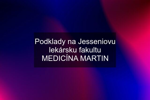 Podklady na Jesseniovu lekársku fakultu MEDICÍNA MARTIN