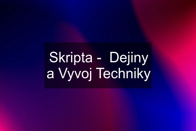 Skripta -  Dejiny a Vyvoj Techniky