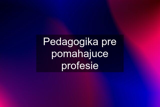 Pedagogika pre pomahajuce profesie