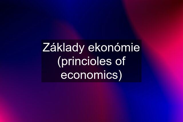 Základy ekonómie (princioles of economics)