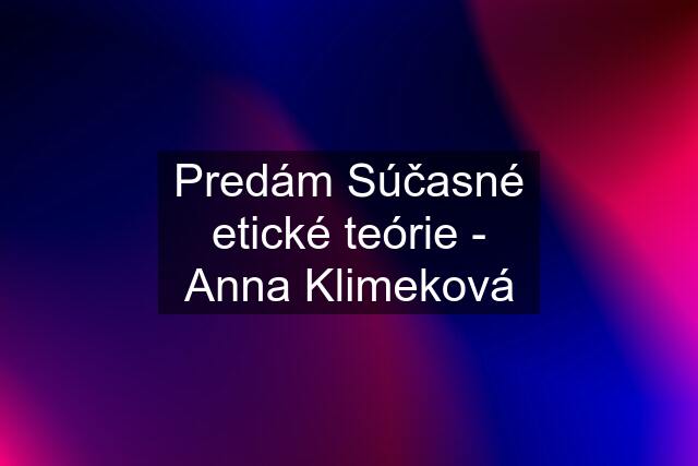 Predám Súčasné etické teórie - Anna Klimeková