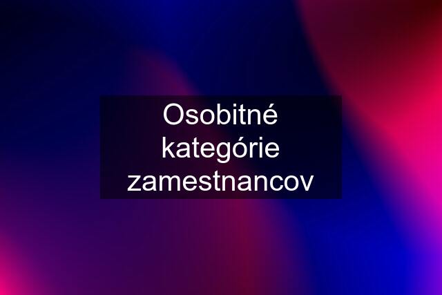 Osobitné kategórie zamestnancov