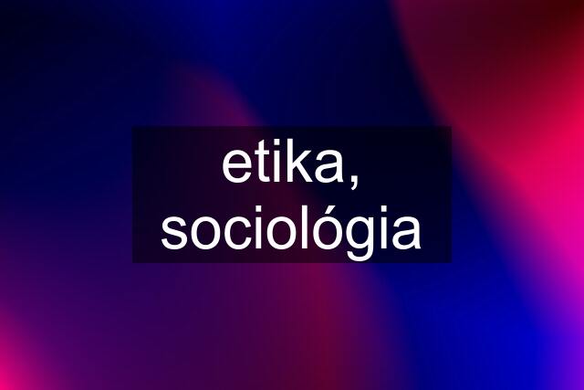 etika, sociológia