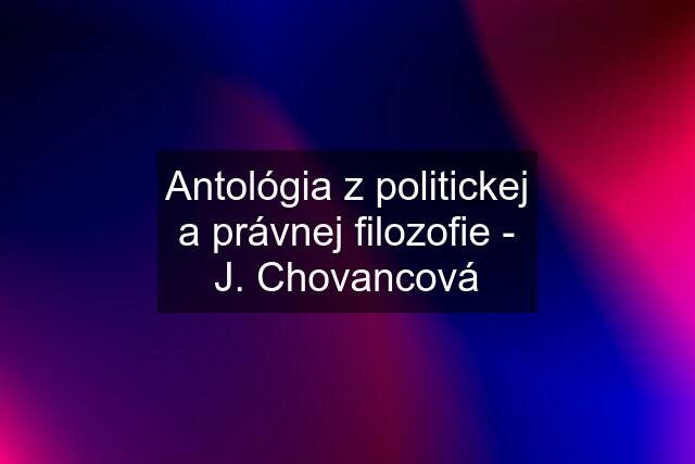Antológia z politickej a právnej filozofie - J. Chovancová