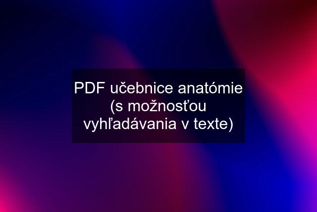 PDF učebnice anatómie (s možnosťou vyhľadávania v texte)