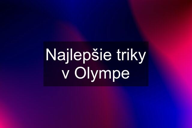 Najlepšie triky v Olympe