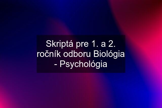 Skriptá pre 1. a 2. ročník odboru Biológia - Psychológia