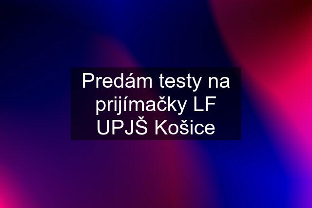 Predám testy na prijímačky LF UPJŠ Košice