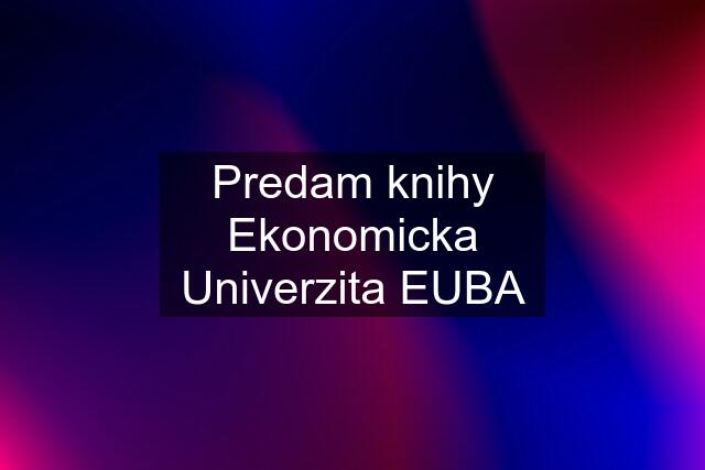 Predam knihy Ekonomicka Univerzita EUBA