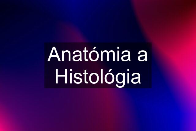 Anatómia a Histológia