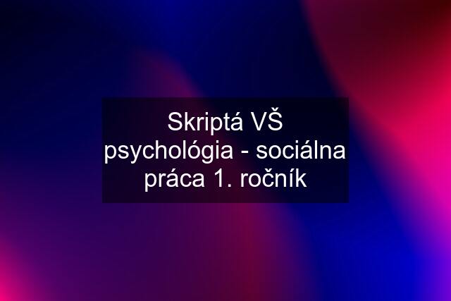 Skriptá VŠ psychológia - sociálna práca 1. ročník