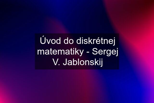 Úvod do diskrétnej matematiky - Sergej V. Jablonskij