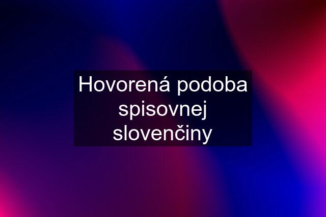 Hovorená podoba spisovnej slovenčiny