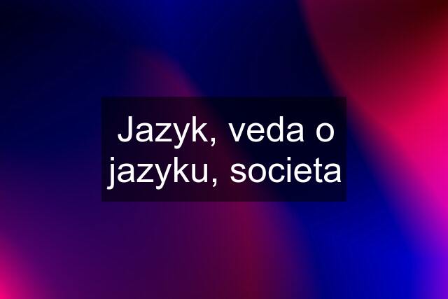 Jazyk, veda o jazyku, societa