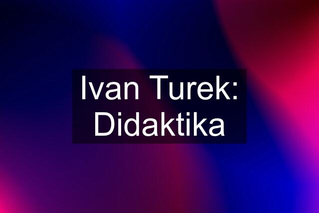 Ivan Turek: Didaktika