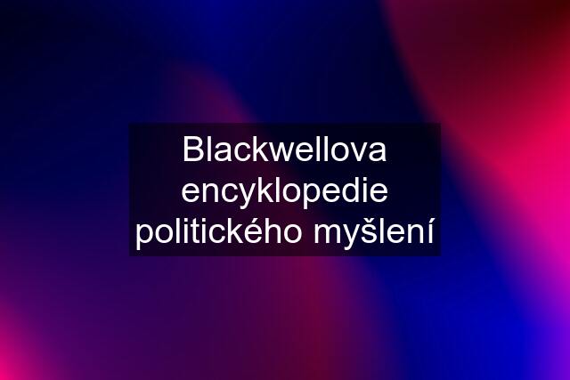 Blackwellova encyklopedie politického myšlení