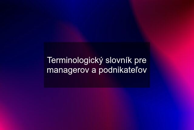 Terminologický slovník pre managerov a podnikateľov