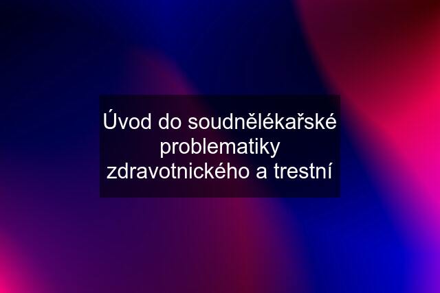 Úvod do soudnělékařské problematiky zdravotnického a trestní