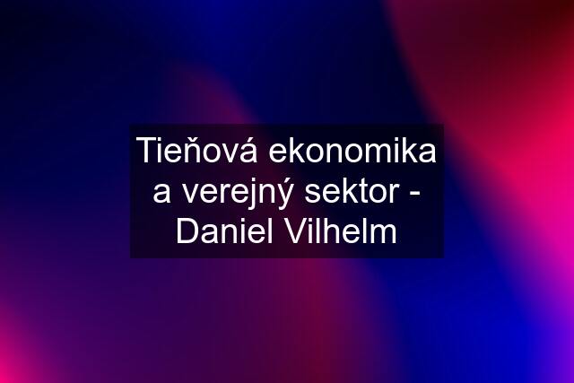 Tieňová ekonomika a verejný sektor - Daniel Vilhelm