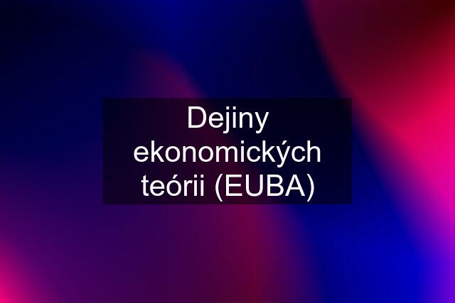 Dejiny ekonomických teórii (EUBA)