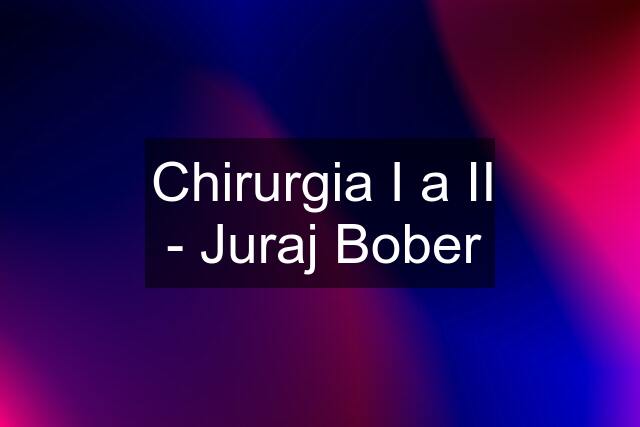Chirurgia I a II - Juraj Bober