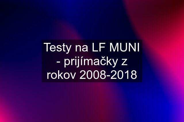 Testy na LF MUNI - prijímačky z rokov 2008-2018