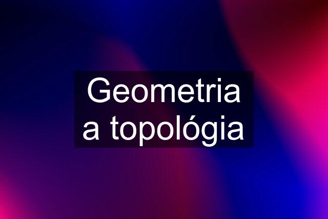 Geometria a topológia