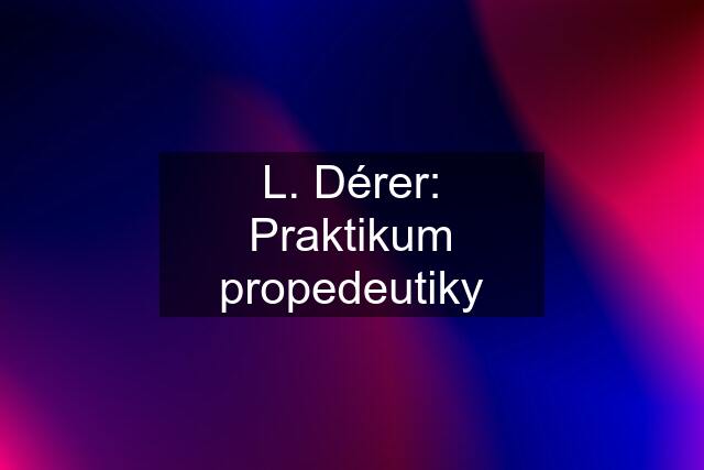 L. Dérer: Praktikum propedeutiky