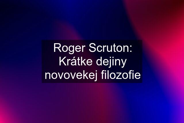 Roger Scruton: Krátke dejiny novovekej filozofie